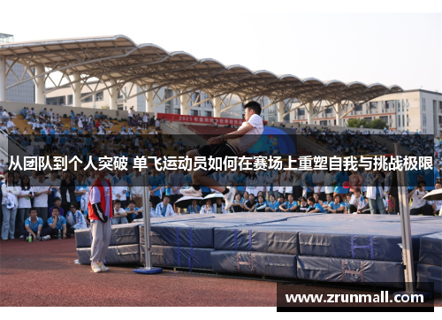 从团队到个人突破 单飞运动员如何在赛场上重塑自我与挑战极限