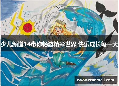 少儿频道14带你畅游精彩世界 快乐成长每一天