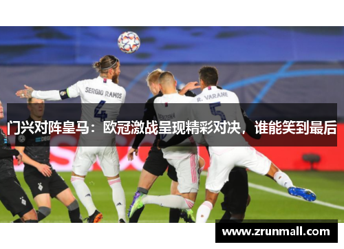 门兴对阵皇马：欧冠激战呈现精彩对决，谁能笑到最后