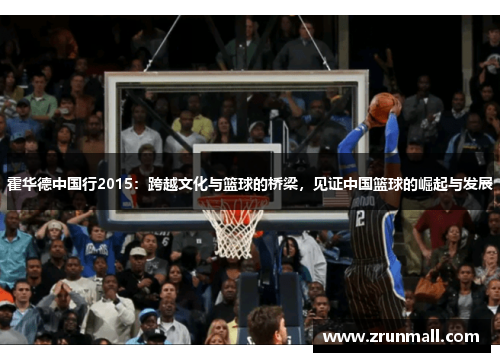 霍华德中国行2015：跨越文化与篮球的桥梁，见证中国篮球的崛起与发展